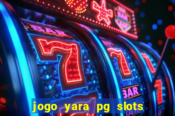 jogo yara pg slots paga mesmo